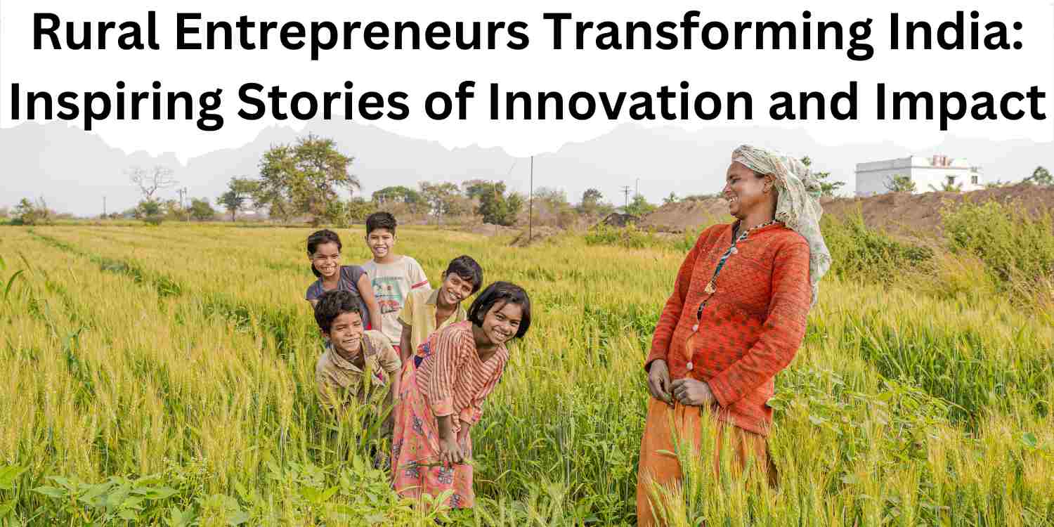 Rural Entrepreneurs Transforming India: Inspiring Stories of Innovation and Impact